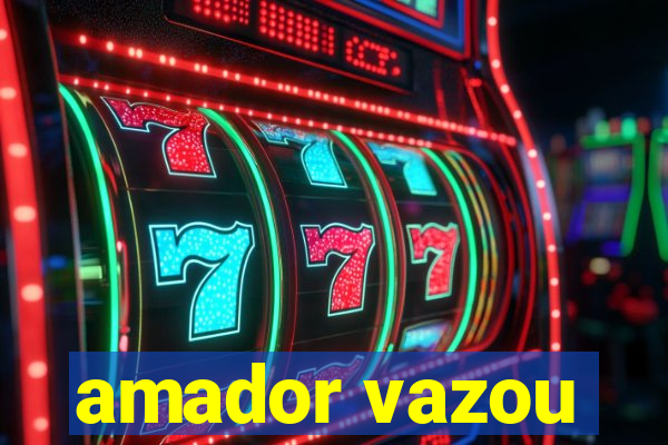 amador vazou