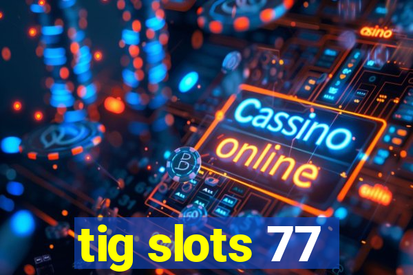 tig slots 77