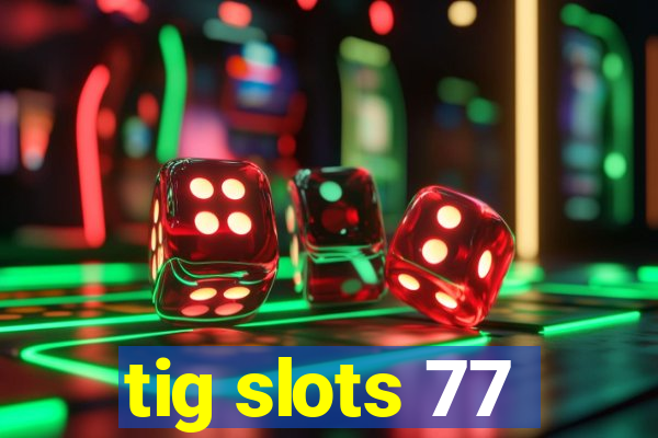 tig slots 77