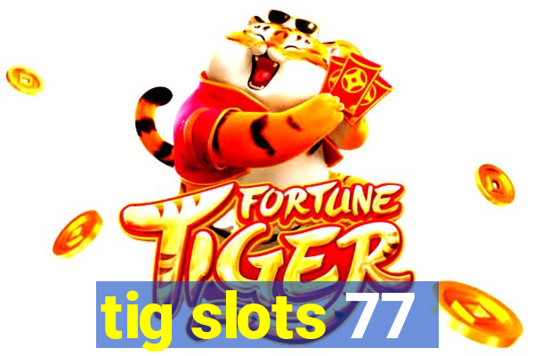 tig slots 77