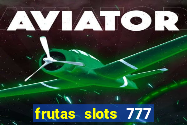 frutas slots 777 paga mesmo