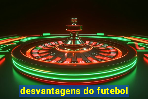 desvantagens do futebol