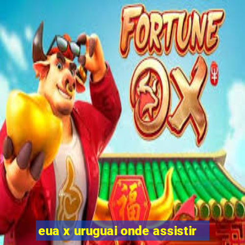 eua x uruguai onde assistir