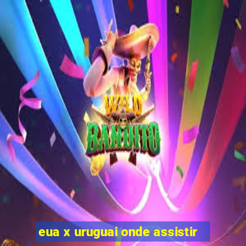 eua x uruguai onde assistir