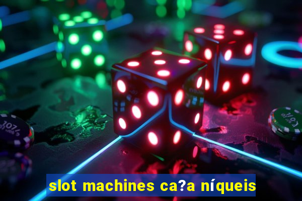 slot machines ca?a níqueis