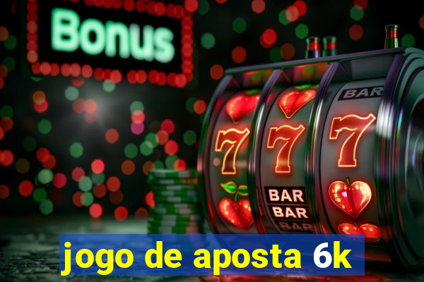 jogo de aposta 6k