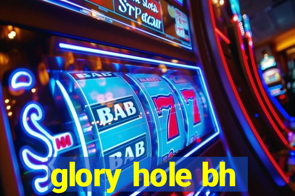 glory hole bh