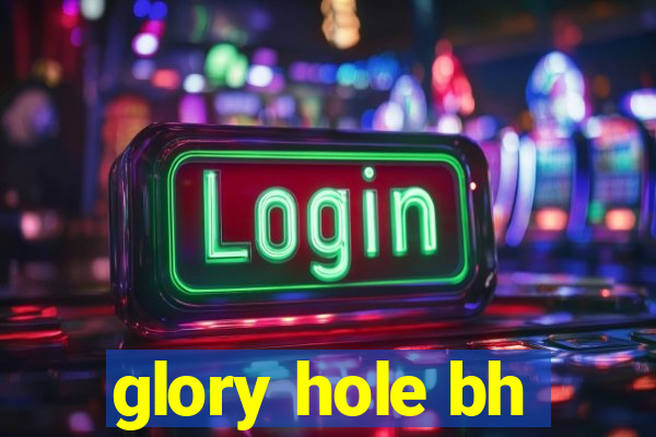 glory hole bh