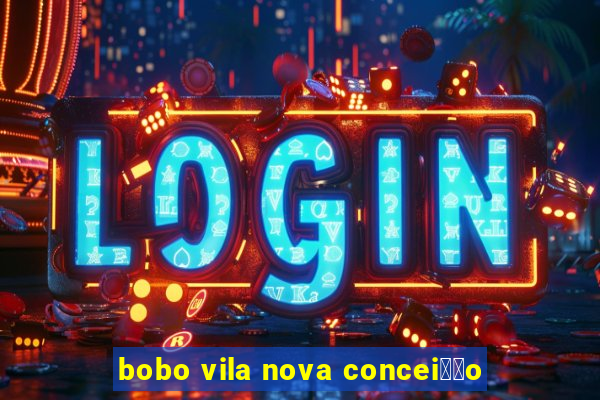 bobo vila nova concei莽茫o