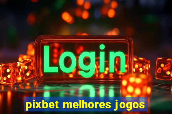 pixbet melhores jogos