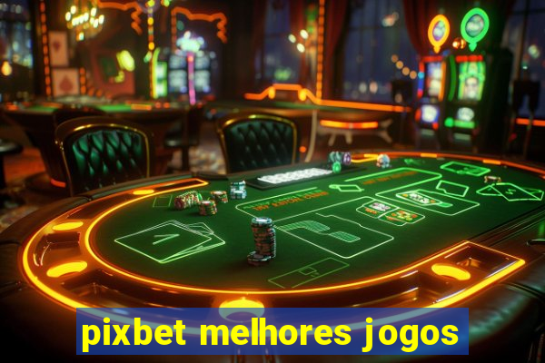 pixbet melhores jogos