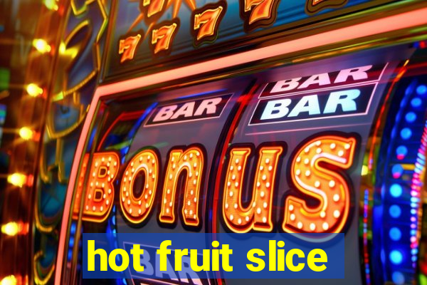 hot fruit slice