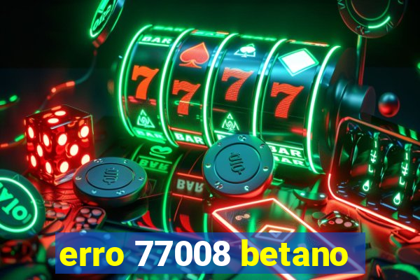 erro 77008 betano