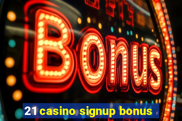 21 casino signup bonus