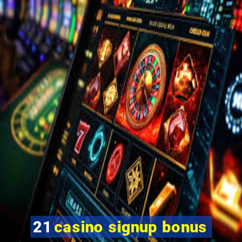 21 casino signup bonus