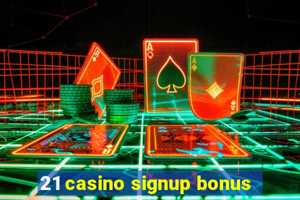 21 casino signup bonus