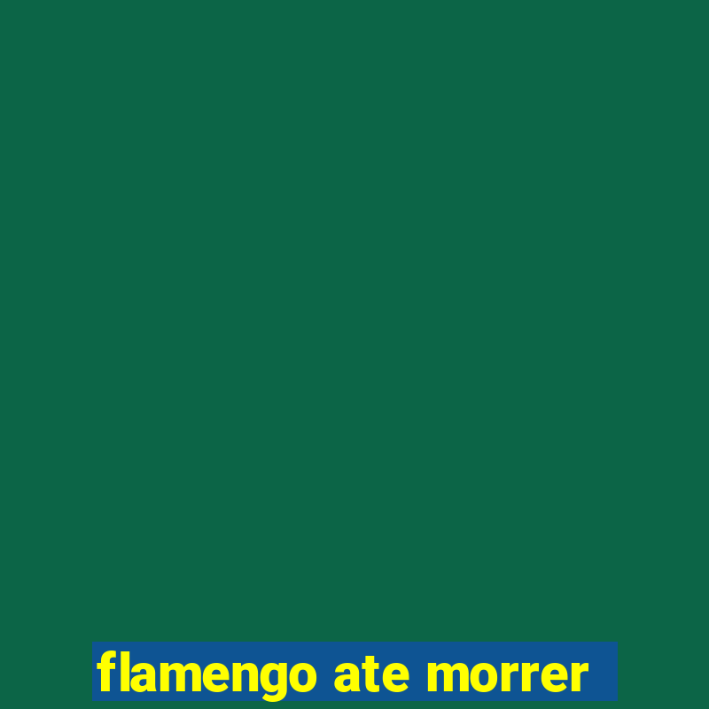 flamengo ate morrer