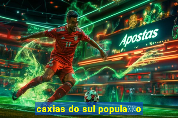 caxias do sul popula莽茫o