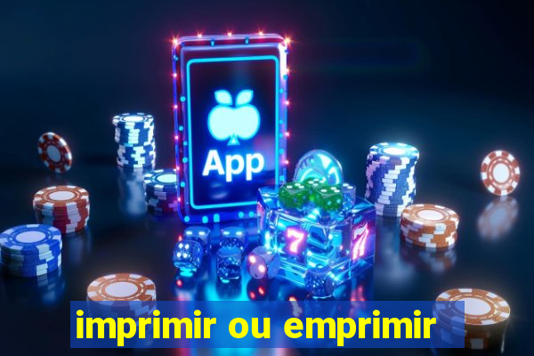 imprimir ou emprimir