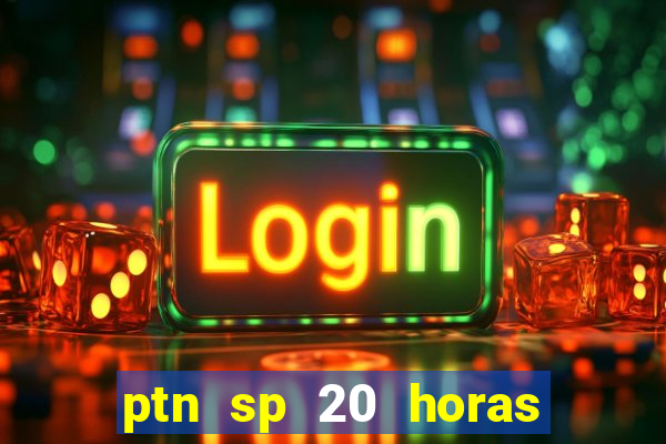 ptn sp 20 horas de hoje