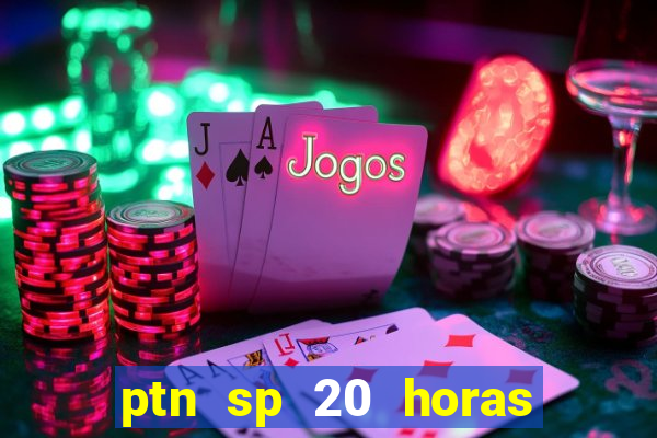 ptn sp 20 horas de hoje