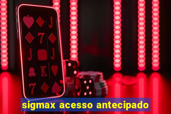 sigmax acesso antecipado