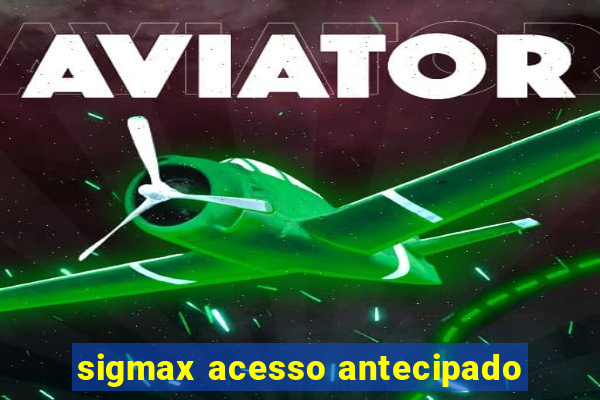 sigmax acesso antecipado