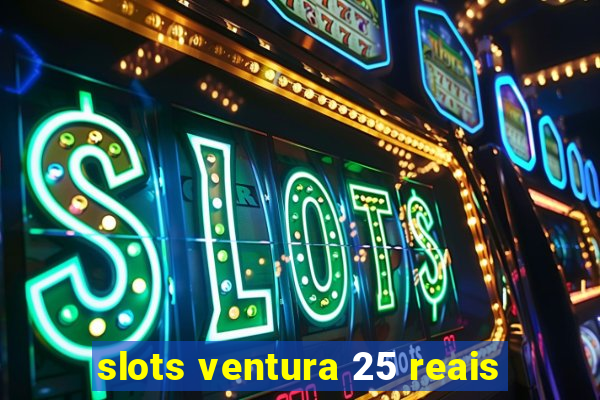 slots ventura 25 reais