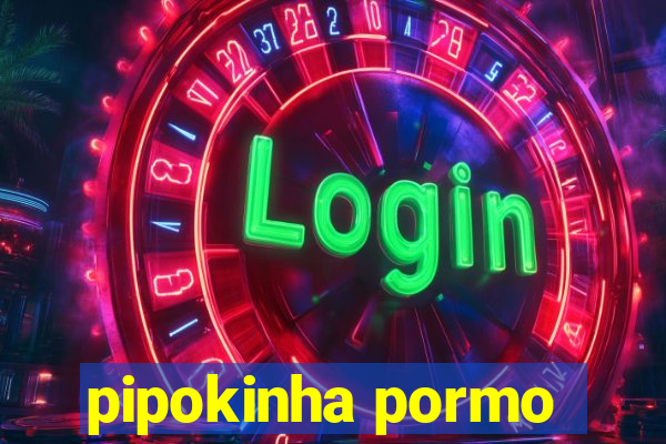 pipokinha pormo