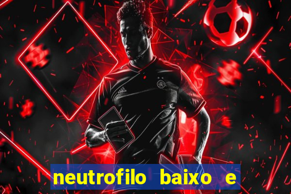 neutrofilo baixo e linfocito alto