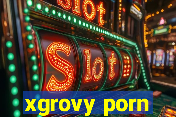 xgrovy porn