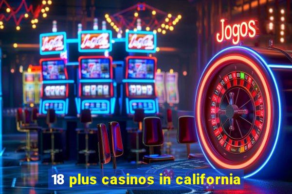 18 plus casinos in california