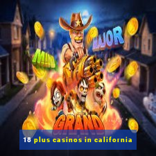 18 plus casinos in california