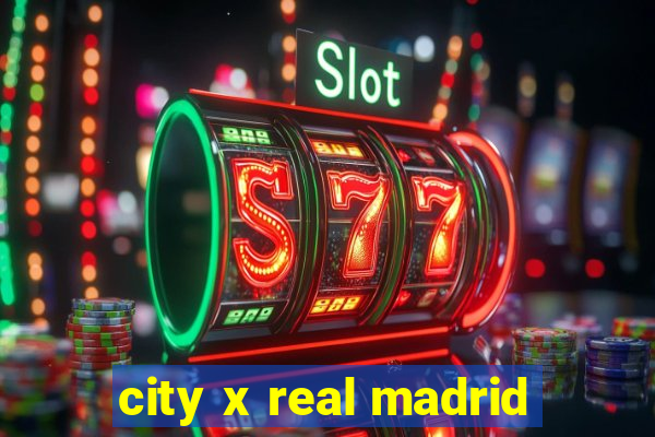 city x real madrid