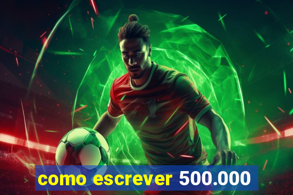 como escrever 500.000