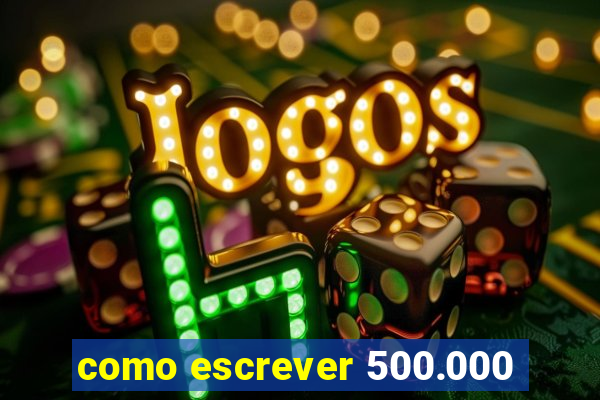 como escrever 500.000