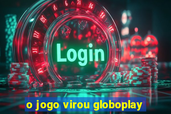 o jogo virou globoplay