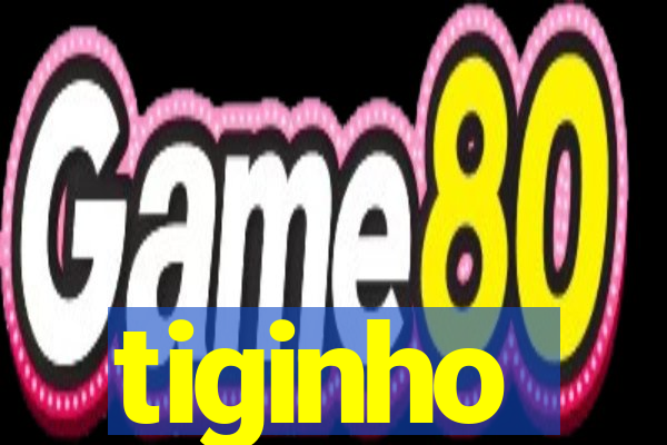 tiginho