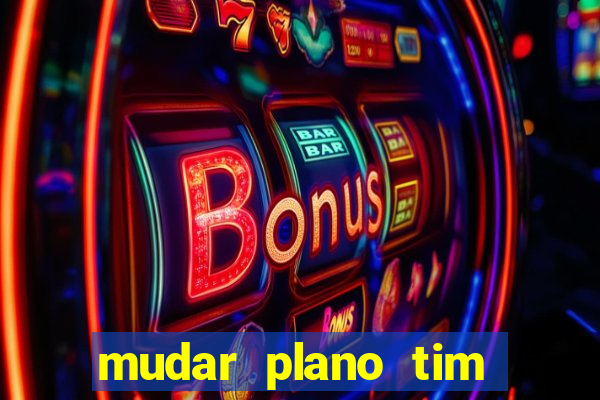 mudar plano tim mais barato