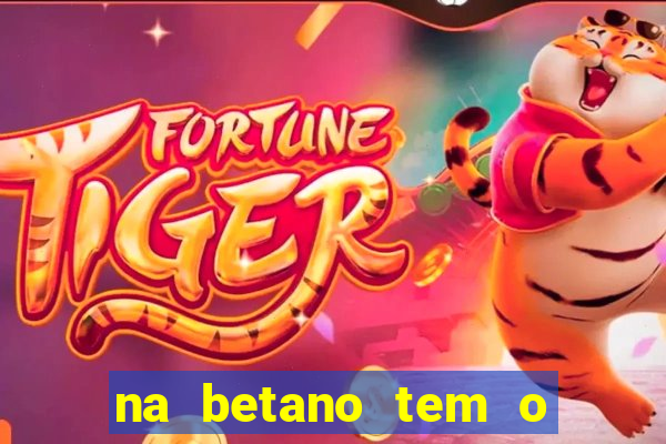 na betano tem o jogo do tigre