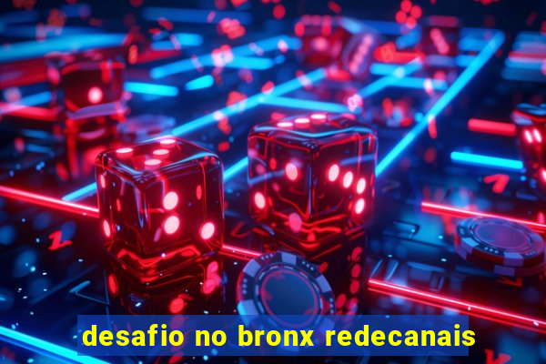 desafio no bronx redecanais