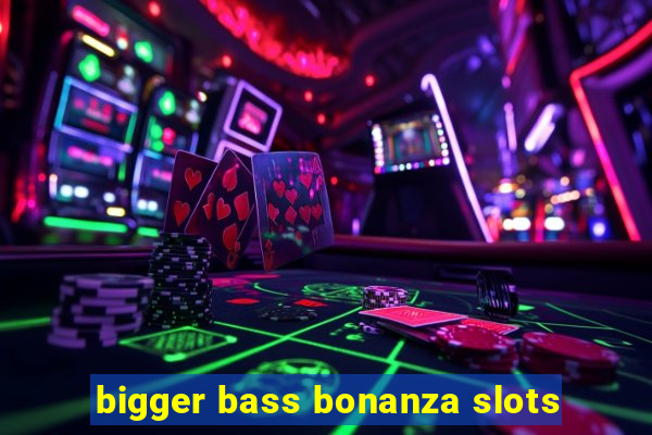 bigger bass bonanza slots