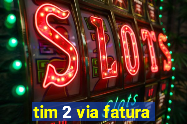 tim 2 via fatura