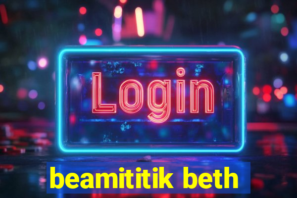 beamititik beth