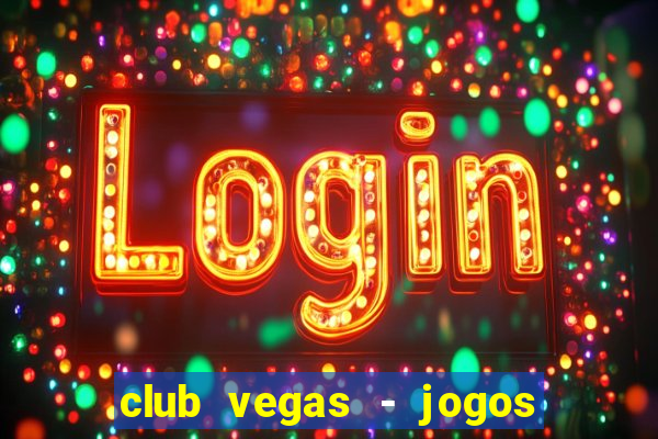 club vegas - jogos de cassino