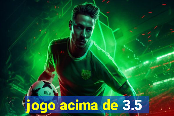 jogo acima de 3.5