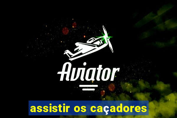 assistir os caçadores