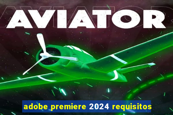 adobe premiere 2024 requisitos