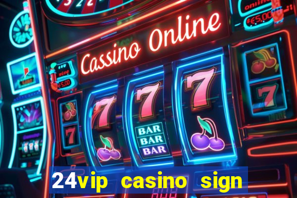 24vip casino sign up bonus