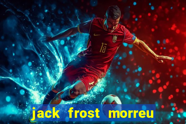 jack frost morreu com quantos anos